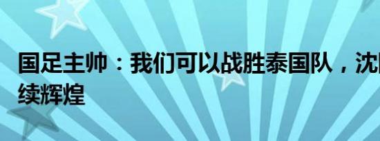 国足主帅：我们可以战胜泰国队，沈阳福地再续辉煌