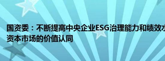 国资委：不断提高中央企业ESG治理能力和绩效水平 增强在资本市场的价值认同