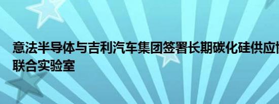 意法半导体与吉利汽车集团签署长期碳化硅供应协议并建立联合实验室