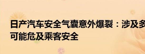 日产汽车安全气囊意外爆裂：涉及多款车型 可能危及乘客安全