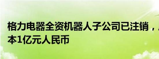 格力电器全资机器人子公司已注销，原注册资本1亿元人民币