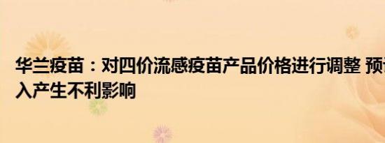 华兰疫苗：对四价流感疫苗产品价格进行调整 预计对销售收入产生不利影响