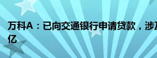 万科A：已向交通银行申请贷款，涉及金额11亿