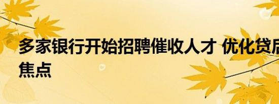 多家银行开始招聘催收人才 优化贷后管理成焦点