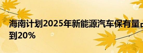 海南计划2025年新能源汽车保有量占有率达到20%