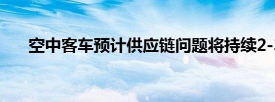 空中客车预计供应链问题将持续2-3年