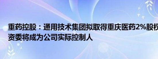 重药控股：通用技术集团拟取得重庆医药2%股权 国务院国资委将成为公司实际控制人