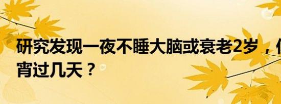 研究发现一夜不睡大脑或衰老2岁，你连续通宵过几天？