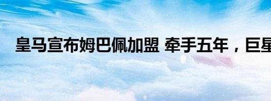 皇马宣布姆巴佩加盟 牵手五年，巨星启程