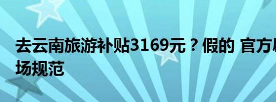 去云南旅游补贴3169元？假的 官方辟谣促市场规范