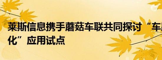 莱斯信息携手蘑菇车联共同探讨“车路云一体化”应用试点