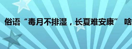 俗语“毒月不排湿，长夏难安康” 啥意思？