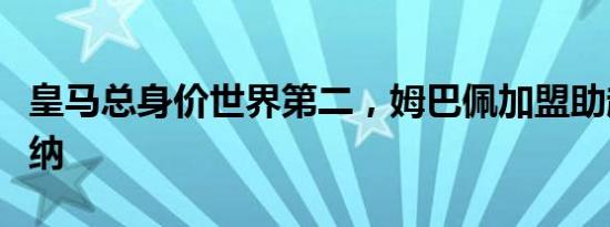 皇马总身价世界第二，姆巴佩加盟助超越阿森纳