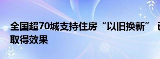 全国超70城支持住房“以旧换新” 已有城市取得效果