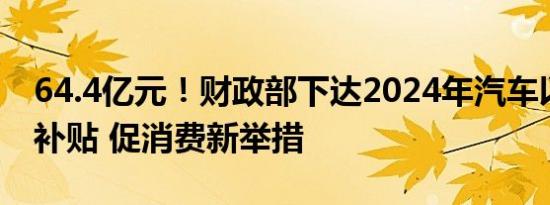 64.4亿元！财政部下达2024年汽车以旧换新补贴 促消费新举措