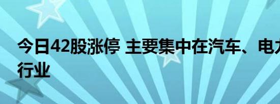 今日42股涨停 主要集中在汽车、电力设备等行业