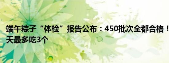 端午粽子“体检”报告公布：450批次全都合格！医生建议1天最多吃3个