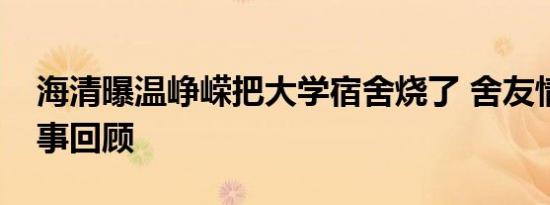 海清曝温峥嵘把大学宿舍烧了 舍友情深，往事回顾