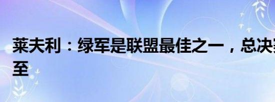 莱夫利：绿军是联盟最佳之一，总决赛硬仗将至