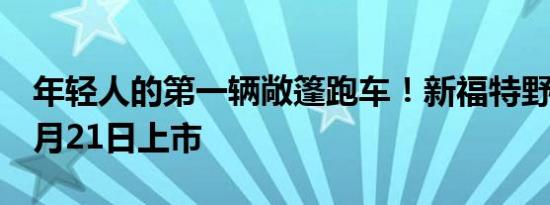 年轻人的第一辆敞篷跑车！新福特野马将于6月21日上市