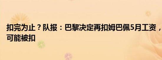 扣完为止？队报：巴黎决定再扣姆巴佩5月工资，6月工资也可能被扣