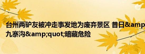 台州两驴友被冲走事发地为废弃景区 昔日&quot;台州九寨沟&quot;暗藏危险