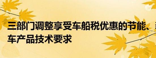 三部门调整享受车船税优惠的节能、新能源汽车产品技术要求