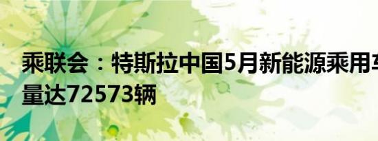 乘联会：特斯拉中国5月新能源乘用车批发销量达72573辆