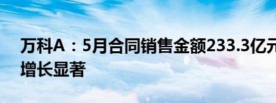 万科A：5月合同销售金额233.3亿元，同比增长显著