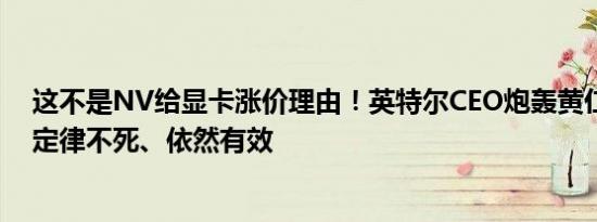 这不是NV给显卡涨价理由！英特尔CEO炮轰黄仁勋：摩尔定律不死、依然有效