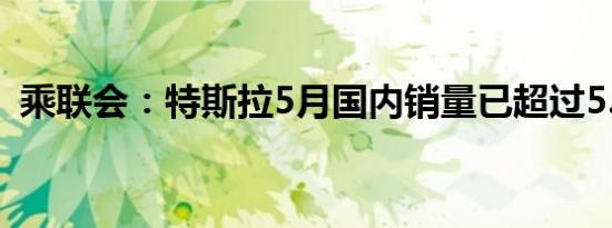 乘联会：特斯拉5月国内销量已超过5.5万台