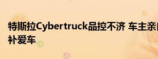 特斯拉Cybertruck品控不济 车主亲自下场修补爱车