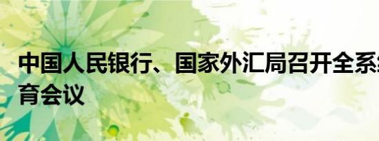 中国人民银行、国家外汇局召开全系统警示教育会议