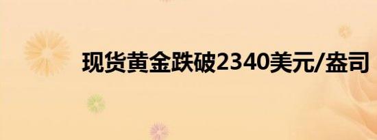 现货黄金跌破2340美元/盎司