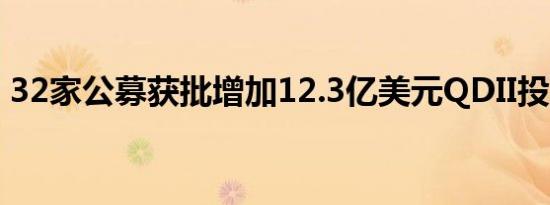 32家公募获批增加12.3亿美元QDII投资额度