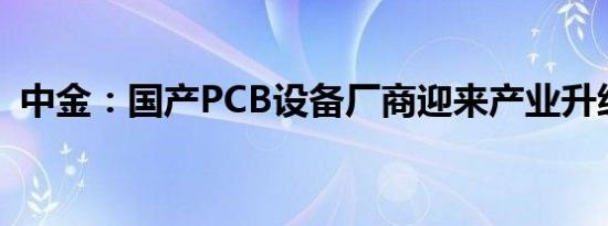 中金：国产PCB设备厂商迎来产业升级机遇