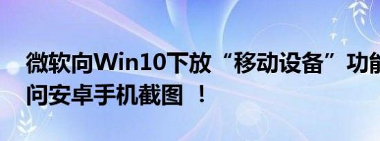 微软向Win10下放“移动设备”功能：可访问安卓手机截图 ！