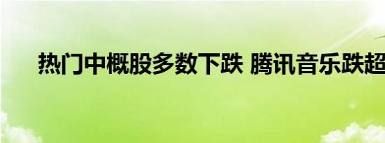 热门中概股多数下跌 腾讯音乐跌超3%