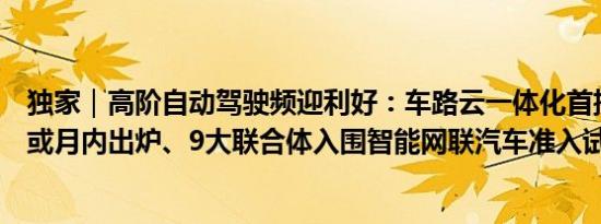 独家｜高阶自动驾驶频迎利好：车路云一体化首批试点城市或月内出炉、9大联合体入围智能网联汽车准入试点