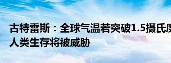 古特雷斯：全球气温若突破1.5摄氏度临界值 人类生存将被威胁