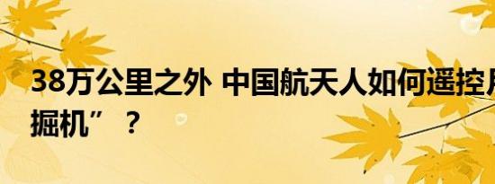 38万公里之外 中国航天人如何遥控月球“挖掘机”？