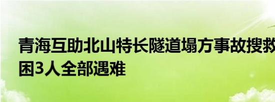 青海互助北山特长隧道塌方事故搜救结束 被困3人全部遇难