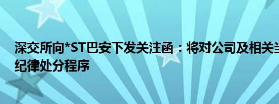 深交所向*ST巴安下发关注函：将对公司及相关当事人启动纪律处分程序