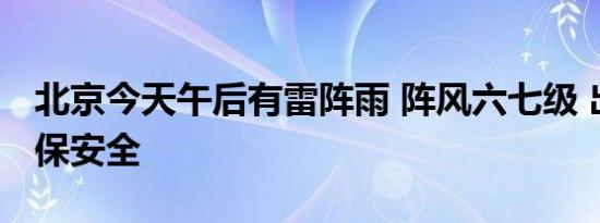 北京今天午后有雷阵雨 阵风六七级 出行防风保安全