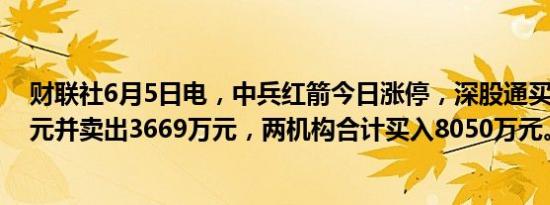 财联社6月5日电，中兵红箭今日涨停，深股通买入6986万元并卖出3669万元，两机构合计买入8050万元。