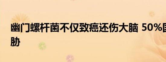 幽门螺杆菌不仅致癌还伤大脑 50%国人受威胁