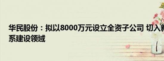 华民股份：拟以8000万元设立全资子公司 切入新型电力体系建设领域