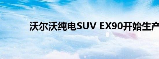 沃尔沃纯电SUV EX90开始生产