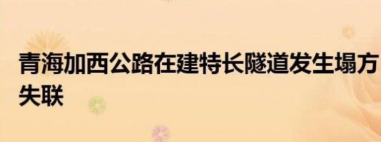 青海加西公路在建特长隧道发生塌方 确认3人失联