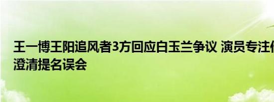 王一博王阳追风者3方回应白玉兰争议 演员专注作品，剧方澄清提名误会